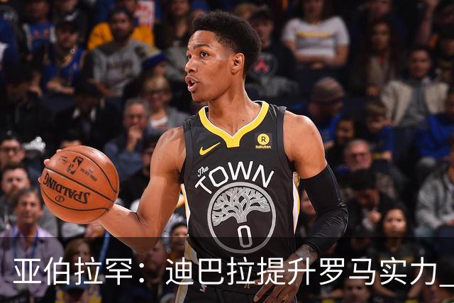 亚伯拉罕：迪巴拉提升罗马实力 要竞争意甲冠军